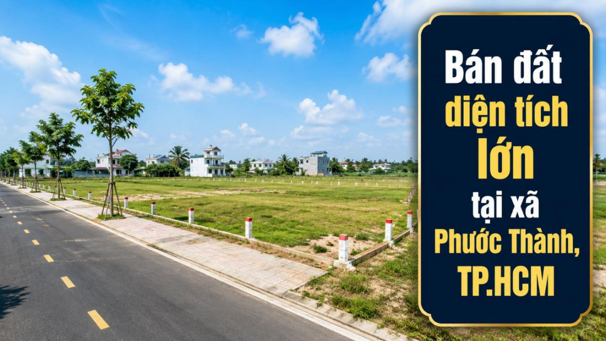 Bán đất diện tích lớn tại Phước Thành, đa dạng phương án