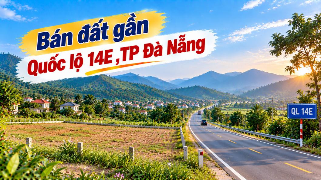 Bán đất gần Quốc lộ 14E – Chọn trục kết nối cho tài sản tương lai
