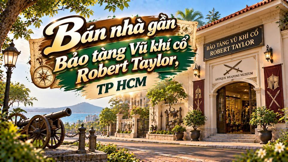 Bán nhà gần Bảo tàng Vũ khí cổ Robert Taylor – vị trí trung tâm