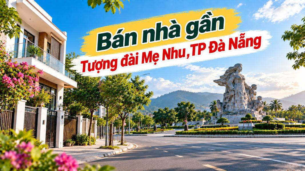 Nhà gần Tượng đài Mẹ Nhu – An cư bên dấu ấn lịch sử Thanh Khê