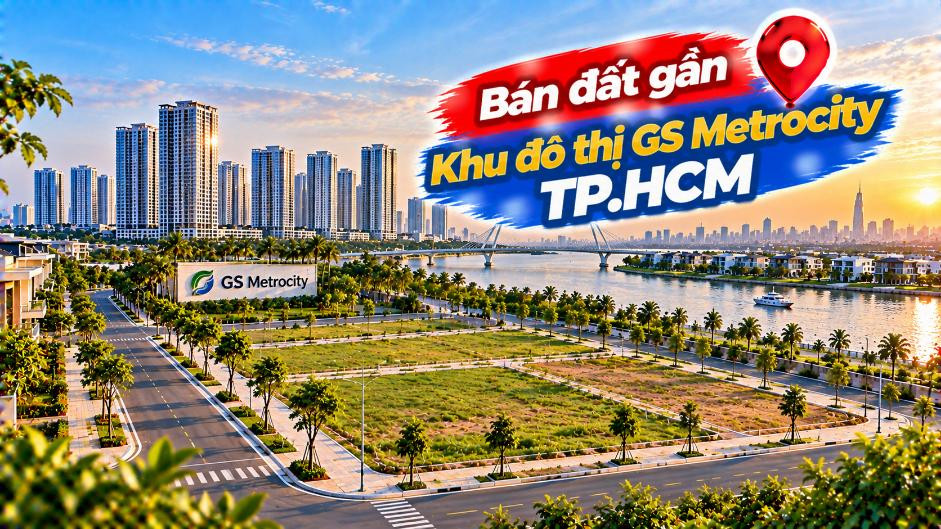 Nhìn về GS Metrocity – Đất Bình Khánh cho người thích quỹ đất dài hạn